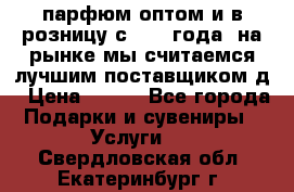 парфюм оптом и в розницу с 2008 года, на рынке мы считаемся лучшим поставщиком д › Цена ­ 900 - Все города Подарки и сувениры » Услуги   . Свердловская обл.,Екатеринбург г.